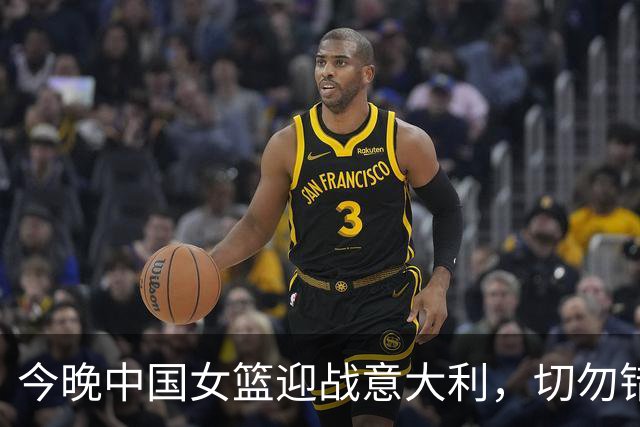 今晚中国女篮迎战意大利，切勿错过比赛时间