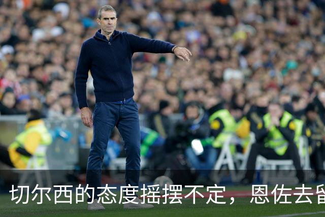 切尔西的态度摇摆不定，恩佐去留引发球迷不满