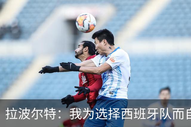 拉波尔特：我为选择西班牙队而自豪，德尚的计划与我无缘