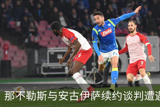 那不勒斯与安古伊萨续约谈判遭遇瓶颈，米兰双雄虎视眈眈