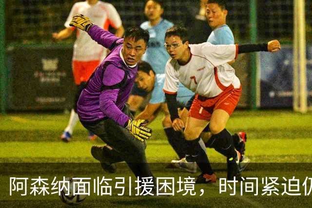 阿森纳面临引援困境，时间紧迫仍未找到合适目标